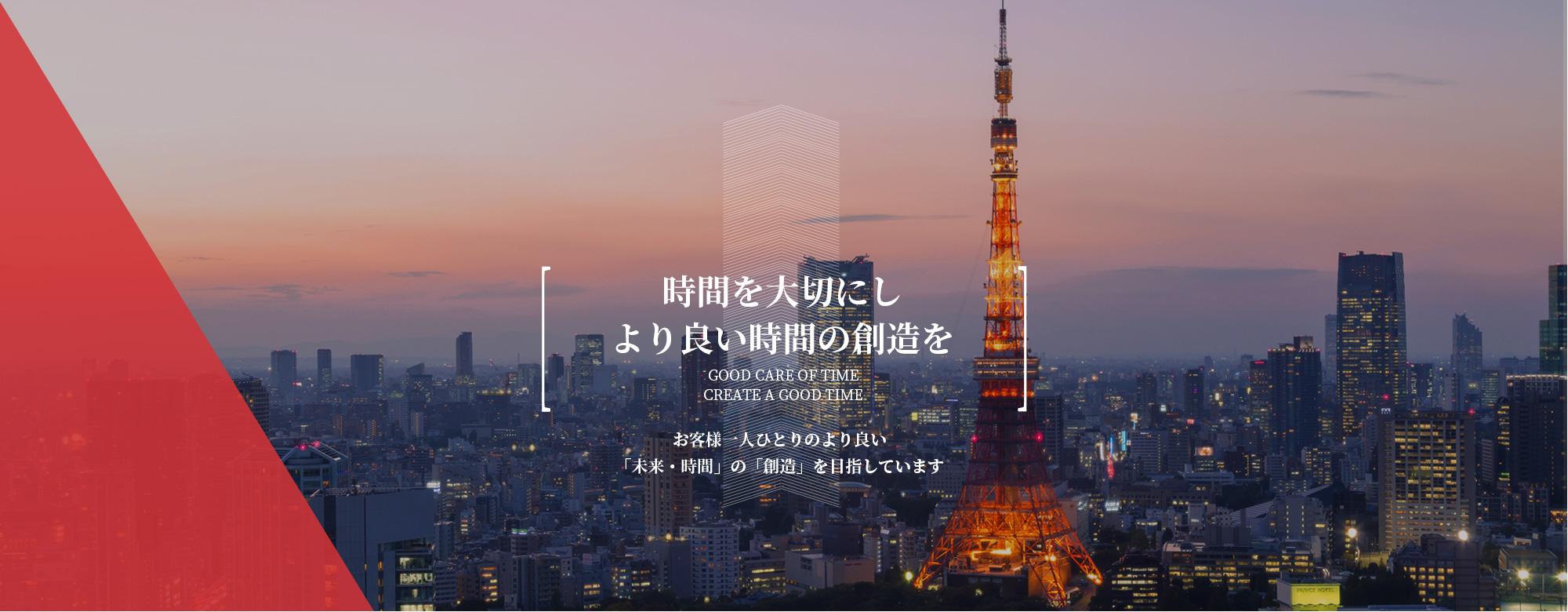 時間を大切にし より良い時間の創造を お客様一人ひとりのより良い 「未来・時間」の「創造」を目指しています